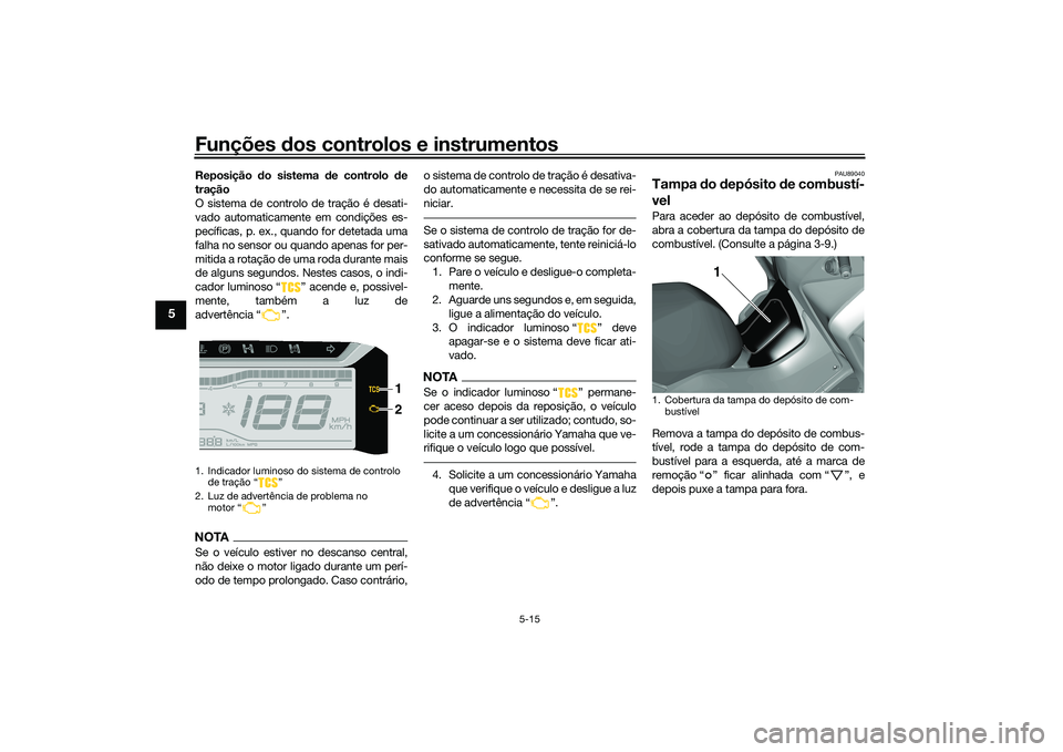 YAMAHA TRICITY 300 2020  Manual de utilização (in Portuguese) Funções dos controlos e instrumentos
5-15
5
Reposição do sistema de controlo de
tração
O sistema de controlo de tração é desati-
vado automaticamente em condições es-
pecíficas, p. ex., qu