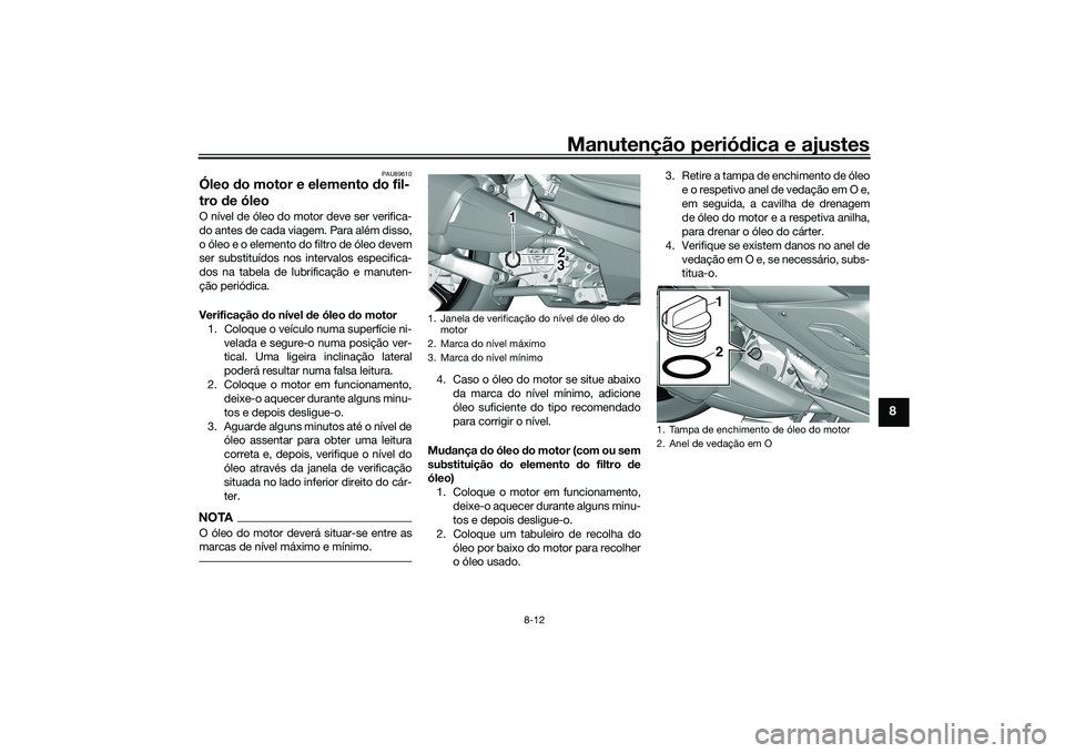 YAMAHA TRICITY 300 2020 Manual de utilização (in Portuguese) Manutenção periódica e ajustes
8-12
8
PAU89610
Óleo do motor e elemento do fil-
tro de óleoO nÃvel de óleo do motor deve ser verifica-
do antes de cada viagem. Para além disso,
o óleo e o ele YAMAHA TRICITY 300 2020 Manual de utilização (in Portuguese) Manutenção periódica e ajustes
8-12
8
PAU89610
Óleo do motor e elemento do fil-
tro de óleoO nÃvel de óleo do motor deve ser verifica-
do antes de cada viagem. Para além disso,
o óleo e o ele