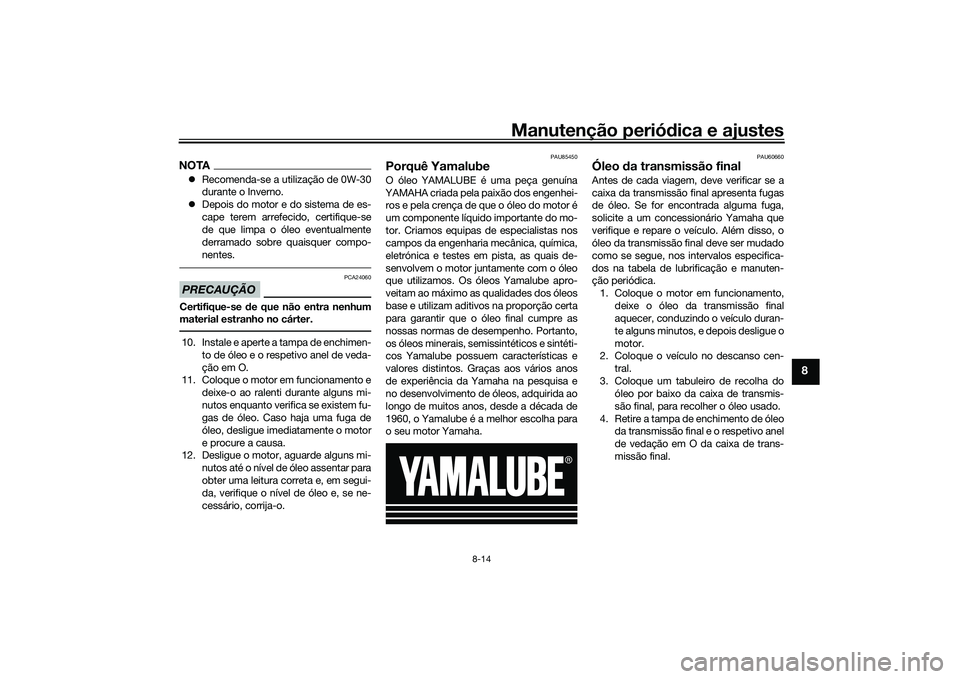 YAMAHA TRICITY 300 2020  Manual de utilização (in Portuguese) Manutenção periódica e ajustes
8-14
8
NOTA�zRecomenda-se a utilização de 0W-30
durante o Inverno.
�zDepois do motor e do sistema de es-
cape terem arrefecido, certifique-se
de que limpa o óleo e