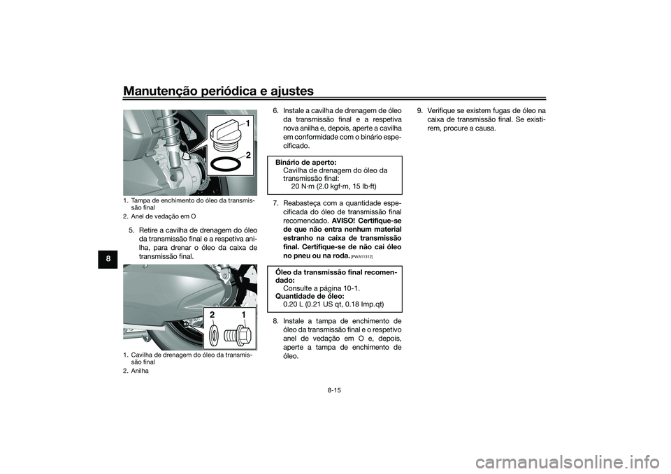 YAMAHA TRICITY 300 2020  Manual de utilização (in Portuguese) Manutenção periódica e ajustes
8-15
8
5. Retire a cavilha de drenagem do óleo
da transmissão final e a respetiva ani-
lha, para drenar o óleo da caixa de
transmissão final.6. Instale a cavilha 
