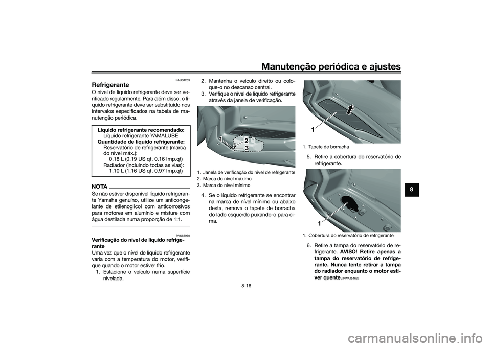 YAMAHA TRICITY 300 2020  Manual de utilização (in Portuguese) Manutenção periódica e ajustes
8-16
8
PAUS1203
RefrigeranteO nível de líquido refrigerante deve ser ve-
rificado regularmente. Para além disso, o lí-
quido refrigerante deve ser substituído no