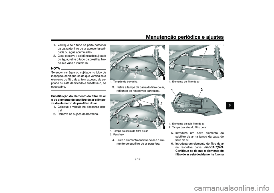 YAMAHA TRICITY 300 2020  Manual de utilização (in Portuguese) Manutenção periódica e ajustes
8-18
8
1. Verifique se o tubo na parte posterior
da caixa do filtro de ar apresenta suji-
dade ou água acumuladas.
2. Caso observe a existência de sujidade
ou água
