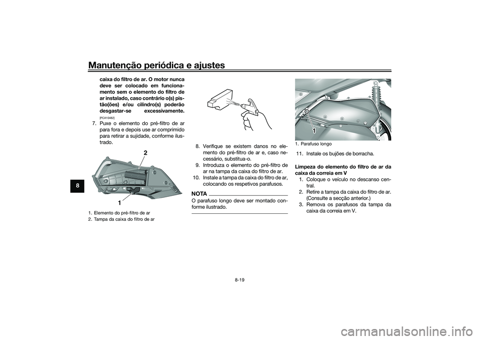 YAMAHA TRICITY 300 2020  Manual de utilização (in Portuguese) Manutenção periódica e ajustes
8-19
8
caixa do filtro de ar. O motor nunca
deve ser colocado em funciona-
mento sem o elemento do filtro de
ar instalado, caso contrário o(s) pis-
tão(ões) e/ou c