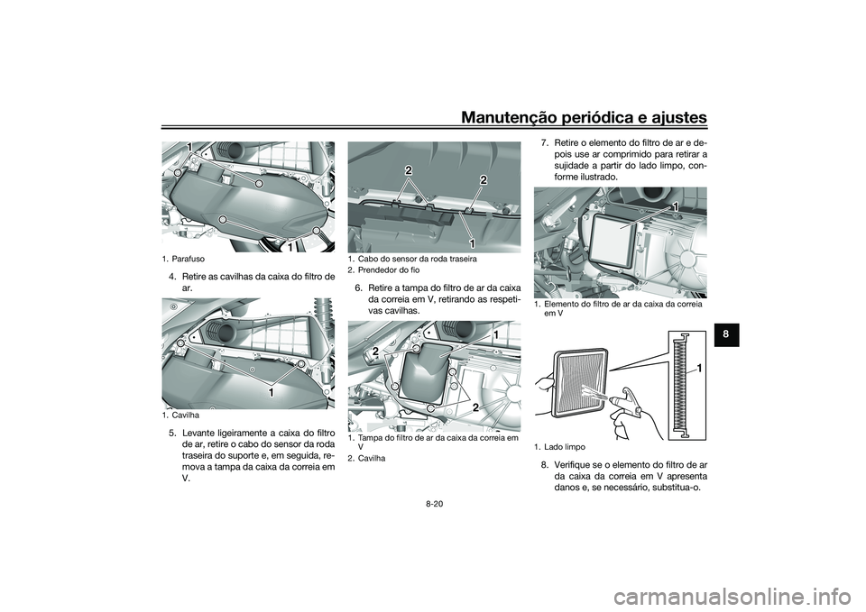 YAMAHA TRICITY 300 2020 Manual de utilização (in Portuguese) Manutenção periódica e ajustes
8-20
8
4. Retire as cavilhas da caixa do filtro de
ar.
5. Levante ligeiramente a caixa do filtro
de ar, retire o cabo do sensor da roda
traseira do suporte e, em segu YAMAHA TRICITY 300 2020 Manual de utilização (in Portuguese) Manutenção periódica e ajustes
8-20
8
4. Retire as cavilhas da caixa do filtro de
ar.
5. Levante ligeiramente a caixa do filtro
de ar, retire o cabo do sensor da roda
traseira do suporte e, em segu
