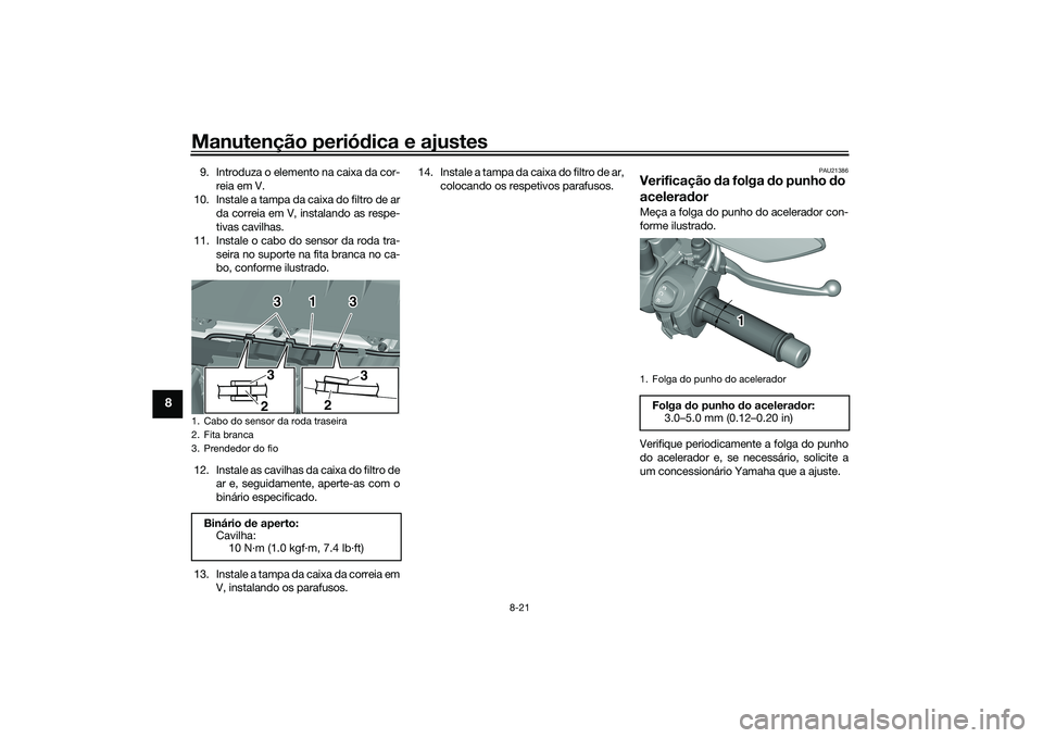 YAMAHA TRICITY 300 2020 Manual de utilização (in Portuguese) Manutenção periódica e ajustes
8-21
8
9. Introduza o elemento na caixa da cor-
reia em V.
10. Instale a tampa da caixa do filtro de ar
da correia em V, instalando as respe-
tivas cavilhas.
11. Inst YAMAHA TRICITY 300 2020 Manual de utilização (in Portuguese) Manutenção periódica e ajustes
8-21
8
9. Introduza o elemento na caixa da cor-
reia em V.
10. Instale a tampa da caixa do filtro de ar
da correia em V, instalando as respe-
tivas cavilhas.
11. Inst