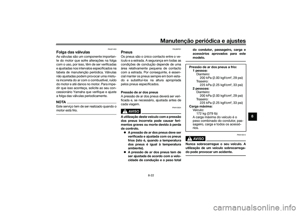 YAMAHA TRICITY 300 2020 Manual de utilização (in Portuguese) Manutenção periódica e ajustes
8-22
8
PAU21403
Folga das válvulasAs válvulas são um componente importan-
te do motor que sofre alterações na folga
com o uso, por isso, têm de ser verificadas
YAMAHA TRICITY 300 2020 Manual de utilização (in Portuguese) Manutenção periódica e ajustes
8-22
8
PAU21403
Folga das válvulasAs válvulas são um componente importan-
te do motor que sofre alterações na folga
com o uso, por isso, têm de ser verificadas