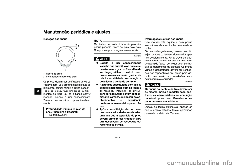YAMAHA TRICITY 300 2020 Manual de utilização (in Portuguese) Manutenção periódica e ajustes
8-23
8
Inspeção dos pneus
Os pneus devem ser verificados antes de
cada viagem. Se a profundidade da face de
rolamento central atingir o limite especifi-
cado, se o YAMAHA TRICITY 300 2020 Manual de utilização (in Portuguese) Manutenção periódica e ajustes
8-23
8
Inspeção dos pneus
Os pneus devem ser verificados antes de
cada viagem. Se a profundidade da face de
rolamento central atingir o limite especifi-
cado, se o