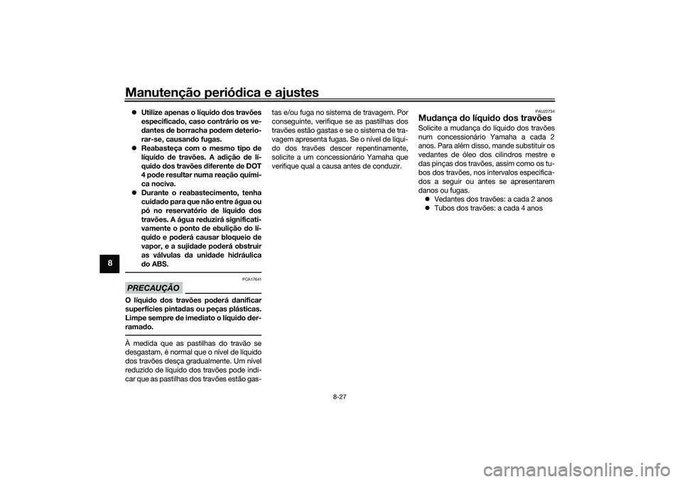 YAMAHA TRICITY 300 2020  Manual de utilização (in Portuguese) Manutenção periódica e ajustes
8-27
8
�zUtilize apenas o líquido dos travões
especificado, caso contrário os ve-
dantes de borracha podem deterio-
rar-se, causando fugas.
�zReabasteça com o mes