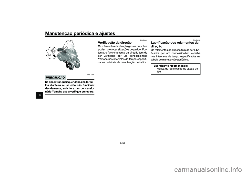 YAMAHA TRICITY 300 2020 Manual de utilização (in Portuguese) Manutenção periódica e ajustes
8-31
8
PRECAUÇÃO
PCA10591
Se encontrar quaisquer danos na forqui-
lha dianteira ou se esta não funcionar
devidamente, solicite a um concessio-
nário Yamaha que a YAMAHA TRICITY 300 2020 Manual de utilização (in Portuguese) Manutenção periódica e ajustes
8-31
8
PRECAUÇÃO
PCA10591
Se encontrar quaisquer danos na forqui-
lha dianteira ou se esta não funcionar
devidamente, solicite a um concessio-
nário Yamaha que a