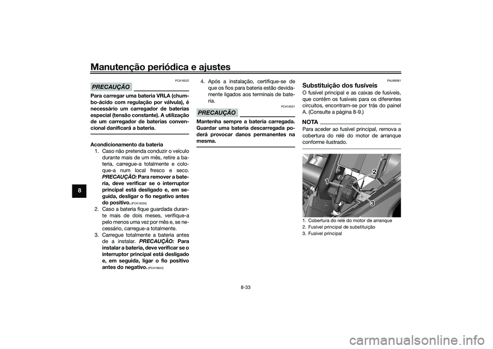 YAMAHA TRICITY 300 2020 Manual de utilização (in Portuguese) Manutenção periódica e ajustes
8-33
8
PRECAUÇÃO
PCA16522
Para carregar uma bateria VRLA (chum-
bo-ácido com regulação por válvula), é
necessário um carregador de baterias
especial (tensão YAMAHA TRICITY 300 2020 Manual de utilização (in Portuguese) Manutenção periódica e ajustes
8-33
8
PRECAUÇÃO
PCA16522
Para carregar uma bateria VRLA (chum-
bo-ácido com regulação por válvula), é
necessário um carregador de baterias
especial (tensão