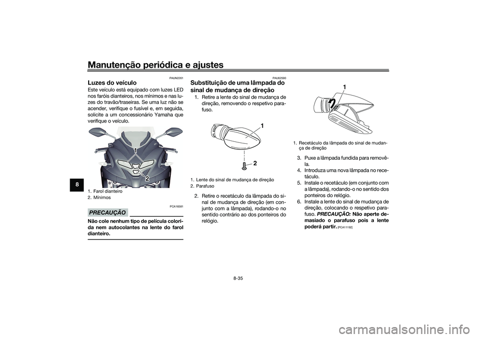 YAMAHA TRICITY 300 2020 Manual de utilização (in Portuguese) Manutenção periódica e ajustes
8-35
8
PAUN2261
Luzes do veículoEste veículo está equipado com luzes LED
nos faróis dianteiros, nos mínimos e nas lu-
zes do travão/traseiras. Se uma luz não s YAMAHA TRICITY 300 2020 Manual de utilização (in Portuguese) Manutenção periódica e ajustes
8-35
8
PAUN2261
Luzes do veículoEste veículo está equipado com luzes LED
nos faróis dianteiros, nos mínimos e nas lu-
zes do travão/traseiras. Se uma luz não s