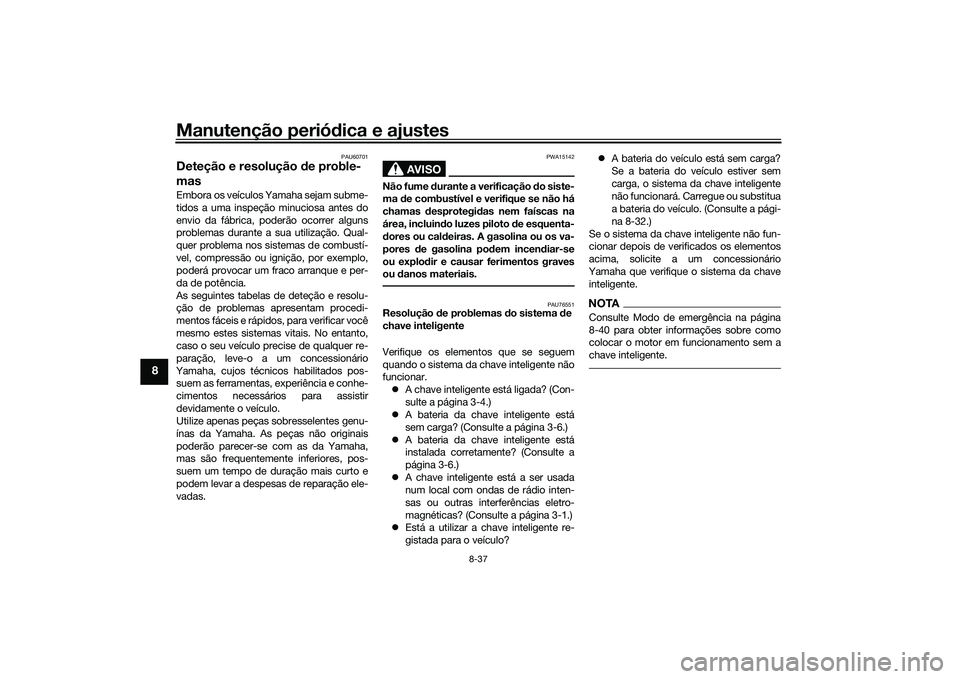 YAMAHA TRICITY 300 2020 Manual de utilização (in Portuguese) Manutenção periódica e ajustes
8-37
8
PAU60701
Deteção e resolução de proble-
masEmbora os veículos Yamaha sejam subme-
tidos a uma inspeção minuciosa antes do
envio da fábrica, poderão oc YAMAHA TRICITY 300 2020 Manual de utilização (in Portuguese) Manutenção periódica e ajustes
8-37
8
PAU60701
Deteção e resolução de proble-
masEmbora os veículos Yamaha sejam subme-
tidos a uma inspeção minuciosa antes do
envio da fábrica, poderão oc