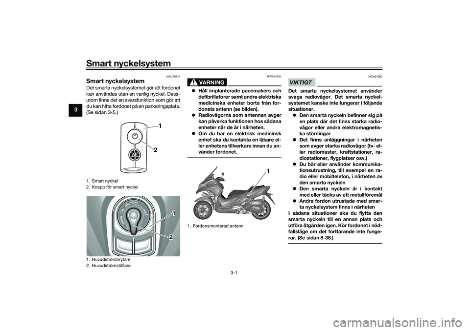 YAMAHA TRICITY 300 2020 Bruksanvisningar (in Swedish) Smart nyckelsystem
3-1
3
MAU76444
Smart nyckelsystemDet smarta nyckelsystemet gör att fordonet
kan användas utan en vanlig nyckel. Dess-
utom finns det en svarsfunktion som gör att
du kan hitta for YAMAHA TRICITY 300 2020 Bruksanvisningar (in Swedish) Smart nyckelsystem
3-1
3
MAU76444
Smart nyckelsystemDet smarta nyckelsystemet gör att fordonet
kan användas utan en vanlig nyckel. Dess-
utom finns det en svarsfunktion som gör att
du kan hitta for
