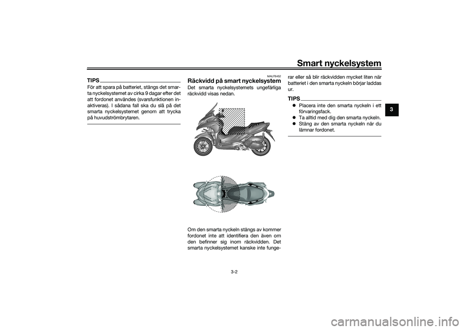 YAMAHA TRICITY 300 2020 Bruksanvisningar (in Swedish) Smart nyckelsystem
3-2
3
TIPSFör att spara på batteriet, stängs det smar-
ta nyckelsystemet av cirka 9 dagar efter det
att fordonet användes (svarsfunktionen in-
aktiveras). I sådana fall ska du YAMAHA TRICITY 300 2020 Bruksanvisningar (in Swedish) Smart nyckelsystem
3-2
3
TIPSFör att spara på batteriet, stängs det smar-
ta nyckelsystemet av cirka 9 dagar efter det
att fordonet användes (svarsfunktionen in-
aktiveras). I sådana fall ska du