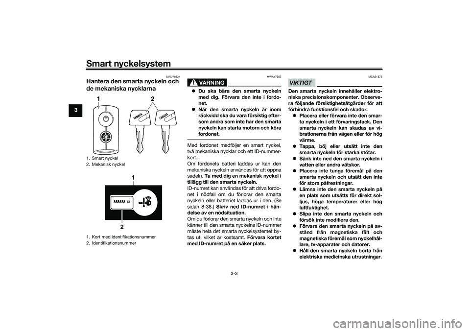 YAMAHA TRICITY 300 2020 Bruksanvisningar (in Swedish) Smart nyckelsystem
3-3
3
MAU78624
Hantera den smarta nyckeln och
de mekaniska nycklarna
VARNING
MWA17952
Du ska bära den smarta nyckeln
med dig. Förvara den inte i fordo-
net.
När den smarta YAMAHA TRICITY 300 2020 Bruksanvisningar (in Swedish) Smart nyckelsystem
3-3
3
MAU78624
Hantera den smarta nyckeln och
de mekaniska nycklarna
VARNING
MWA17952
Du ska bära den smarta nyckeln
med dig. Förvara den inte i fordo-
net.
När den smarta