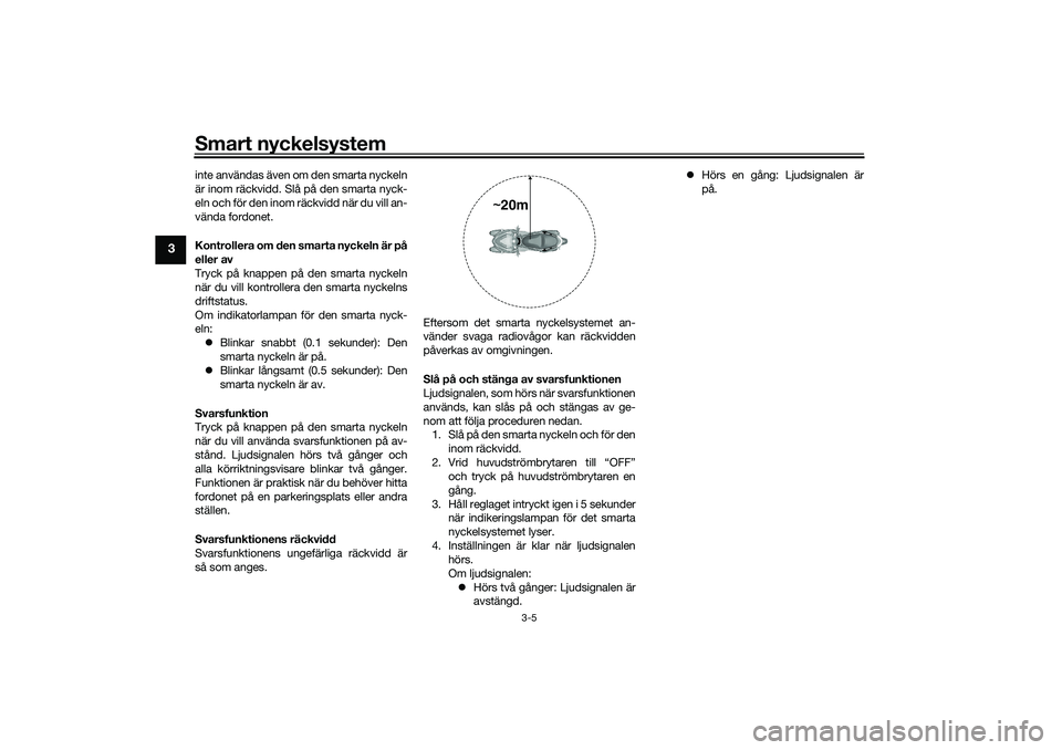 YAMAHA TRICITY 300 2020 Bruksanvisningar (in Swedish) Smart nyckelsystem
3-5
3
inte användas även om den smarta nyckeln
är inom räckvidd. Slå på den smarta nyck-
eln och för den inom räckvidd när du vill an-
vända fordonet.
Kontrollera om den s YAMAHA TRICITY 300 2020 Bruksanvisningar (in Swedish) Smart nyckelsystem
3-5
3
inte användas även om den smarta nyckeln
är inom räckvidd. Slå på den smarta nyck-
eln och för den inom räckvidd när du vill an-
vända fordonet.
Kontrollera om den s