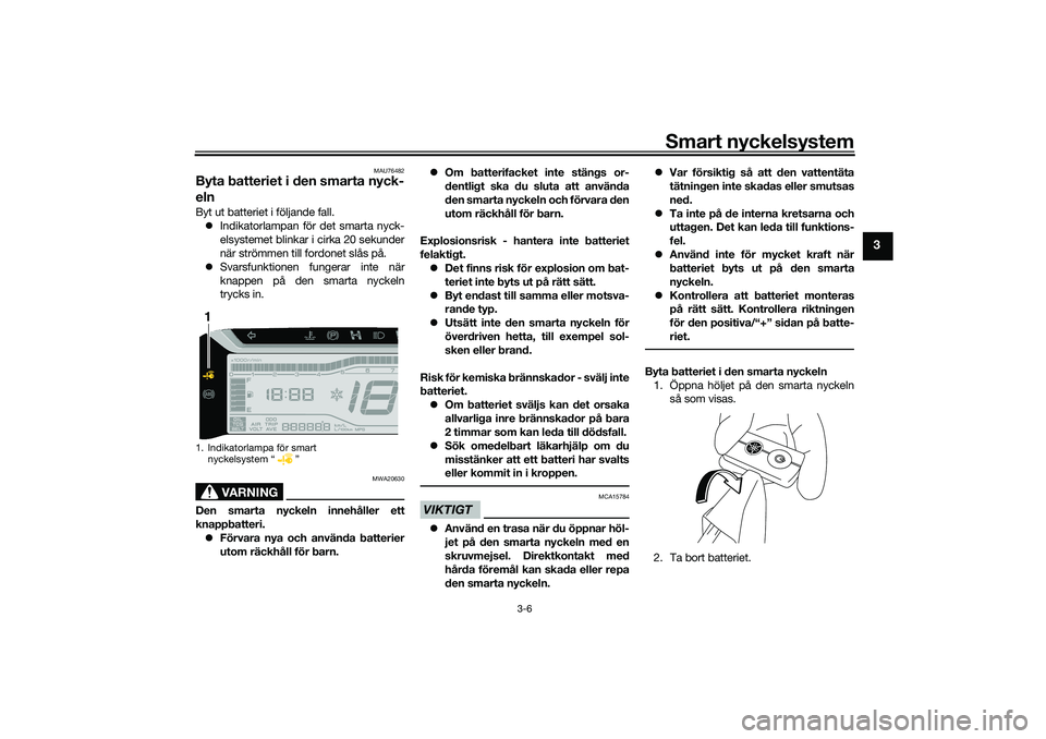 YAMAHA TRICITY 300 2020  Bruksanvisningar (in Swedish) Smart nyckelsystem
3-6
3
MAU76482
Byta batteriet i den smarta nyck-
elnByt ut batteriet i följande fall.
Indikatorlampan för det smarta nyck-
elsystemet blinkar i cirka 20 sekunder
när strömmen