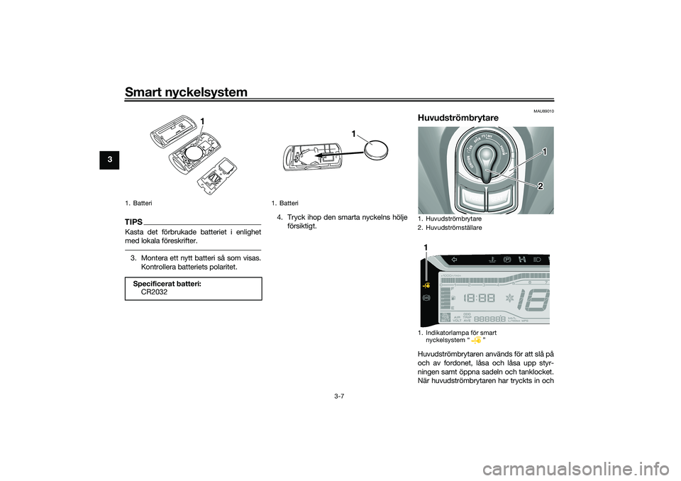 YAMAHA TRICITY 300 2020  Bruksanvisningar (in Swedish) Smart nyckelsystem
3-7
3
TIPSKasta det förbrukade batteriet i enlighet
med lokala föreskrifter.3. Montera ett nytt batteri så som visas.
Kontrollera batteriets polaritet.4. Tryck ihop den smarta ny