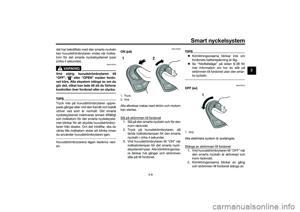 YAMAHA TRICITY 300 2020 Bruksanvisningar (in Swedish) Smart nyckelsystem
3-8
3
det har bekräftats med den smarta nyckeln
kan huvudströmbrytaren vridas när indika-
torn för det smarta nyckelsystemet lyser
(cirka 4 sekunder).
VARNING
MWA18720
Vrid aldr YAMAHA TRICITY 300 2020 Bruksanvisningar (in Swedish) Smart nyckelsystem
3-8
3
det har bekräftats med den smarta nyckeln
kan huvudströmbrytaren vridas när indika-
torn för det smarta nyckelsystemet lyser
(cirka 4 sekunder).
VARNING
MWA18720
Vrid aldr