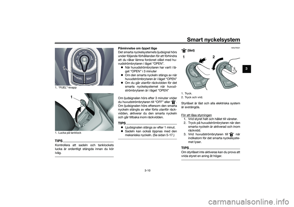 YAMAHA TRICITY 300 2020  Bruksanvisningar (in Swedish) Smart nyckelsystem
3-10
3
TIPSKontrollera att sadeln och tanklockets
lucka är ordentligt stängda innan du kör
iväg.
Påminnelse om öppet läge
Det smarta nyckelsystemets ljudsignal hörs
under f�