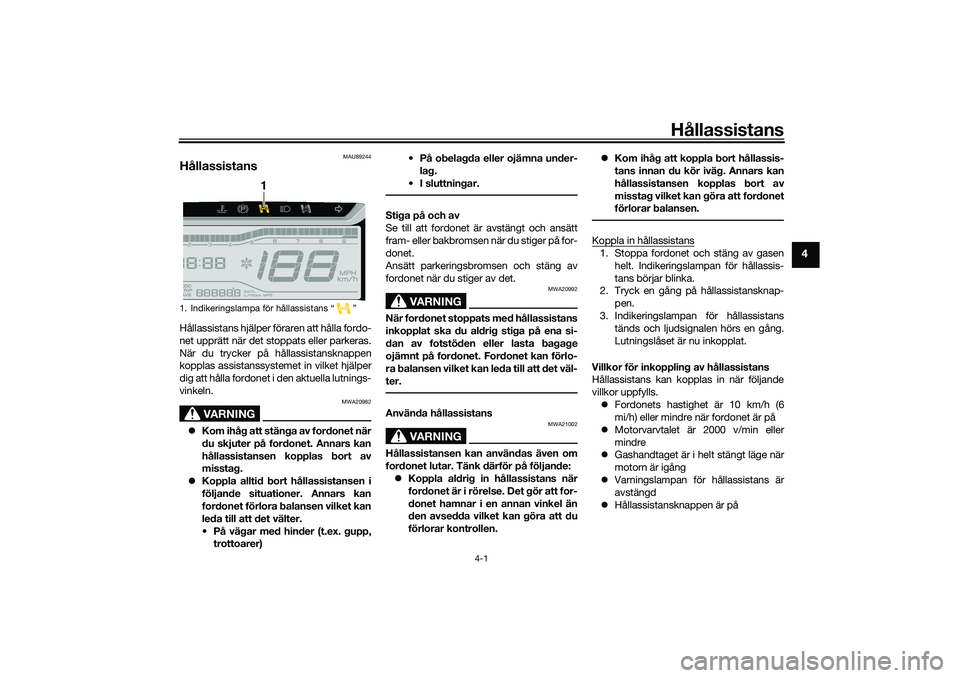YAMAHA TRICITY 300 2020  Bruksanvisningar (in Swedish) Hållassistans
4-1
4
MAU89244
HållassistansHållassistans hjälper föraren att hålla fordo-
net upprätt när det stoppats eller parkeras.
När du trycker på hållassistansknappen
kopplas assistan