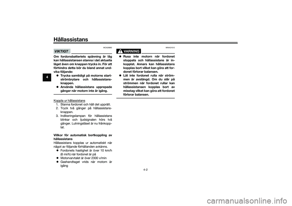 YAMAHA TRICITY 300 2020  Bruksanvisningar (in Swedish) Hållassistans
4-2
4
VIKTIGT
MCA26992
Om fordonsbatteriets spänning är låg
kan hållassistansen stanna i det aktuella
läget även om knappen trycks in. För att
förhindra detta bör du bland anna