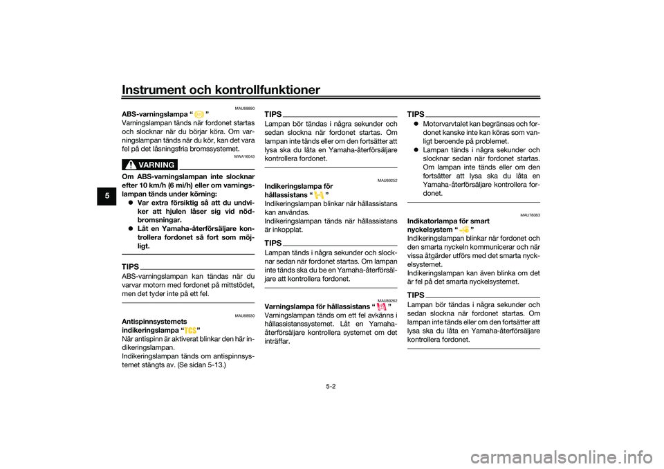 YAMAHA TRICITY 300 2020  Bruksanvisningar (in Swedish) Instrument och kontrollfunktioner
5-2
5
MAU88890
ABS-varningslampa “ ”
Varningslampan tänds när fordonet startas
och slocknar när du börjar köra. Om var-
ningslampan tänds när du kör, kan 