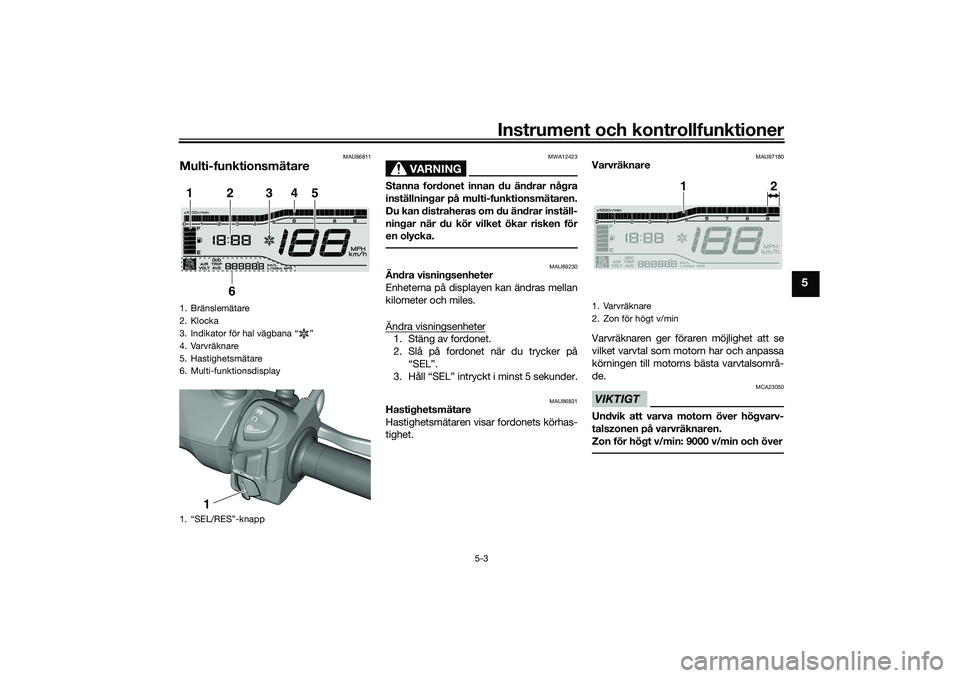 YAMAHA TRICITY 300 2020  Bruksanvisningar (in Swedish) Instrument och kontrollfunktioner
5-3
5
MAU86811
Multi-funktionsmätare
VARNING
MWA12423
Stanna fordonet innan du ändrar några
inställningar på multi-funktionsmätaren.
Du kan distraheras om du ä