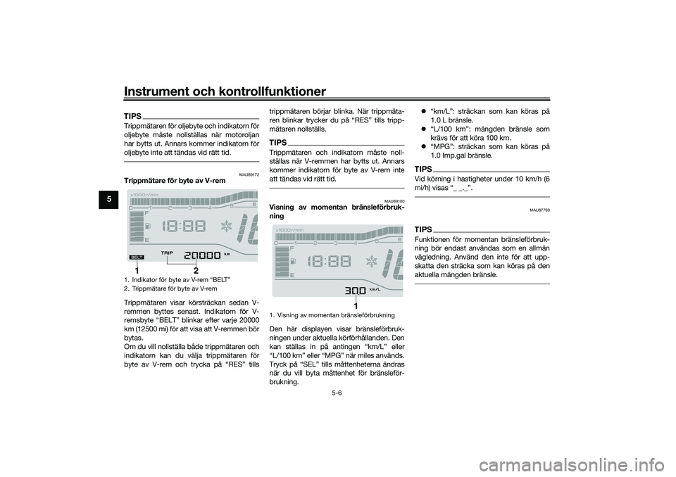 YAMAHA TRICITY 300 2020  Bruksanvisningar (in Swedish) Instrument och kontrollfunktioner
5-6
5
TIPSTrippmätaren för oljebyte och indikatorn för
oljebyte måste nollställas när motoroljan
har bytts ut. Annars kommer indikatorn för
oljebyte inte att t