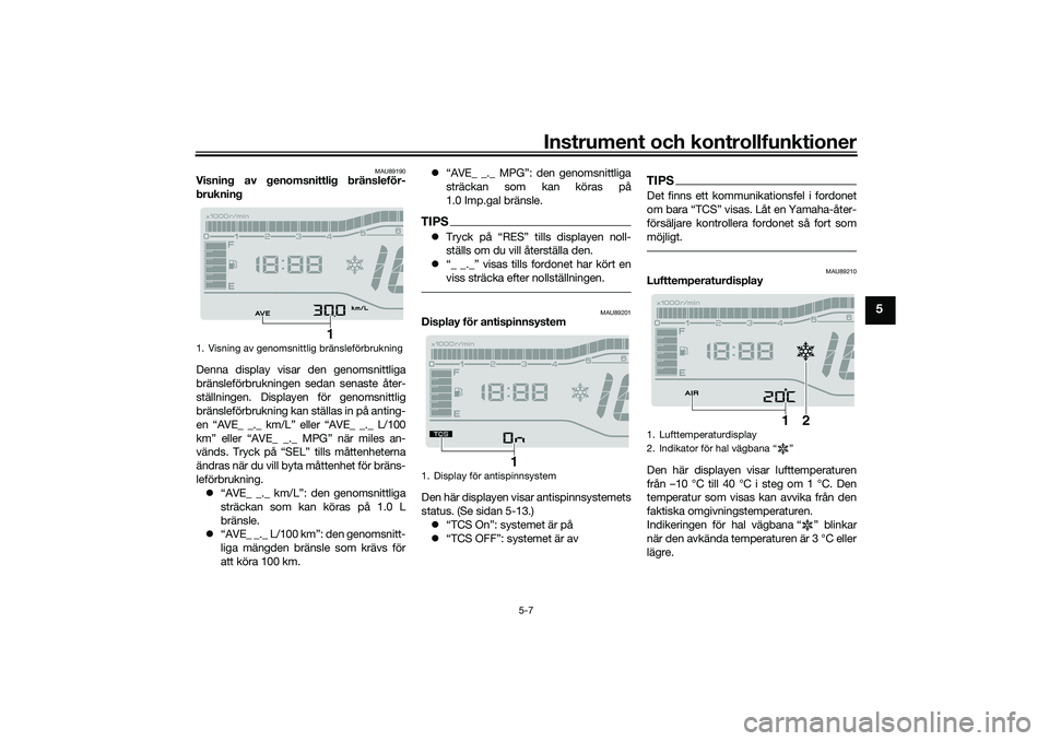 YAMAHA TRICITY 300 2020  Bruksanvisningar (in Swedish) Instrument och kontrollfunktioner
5-7
5
MAU89190
Visning av genomsnittlig bränsleför-
brukning
Denna display visar den genomsnittliga
bränsleförbrukningen sedan senaste åter-
ställningen. Displa