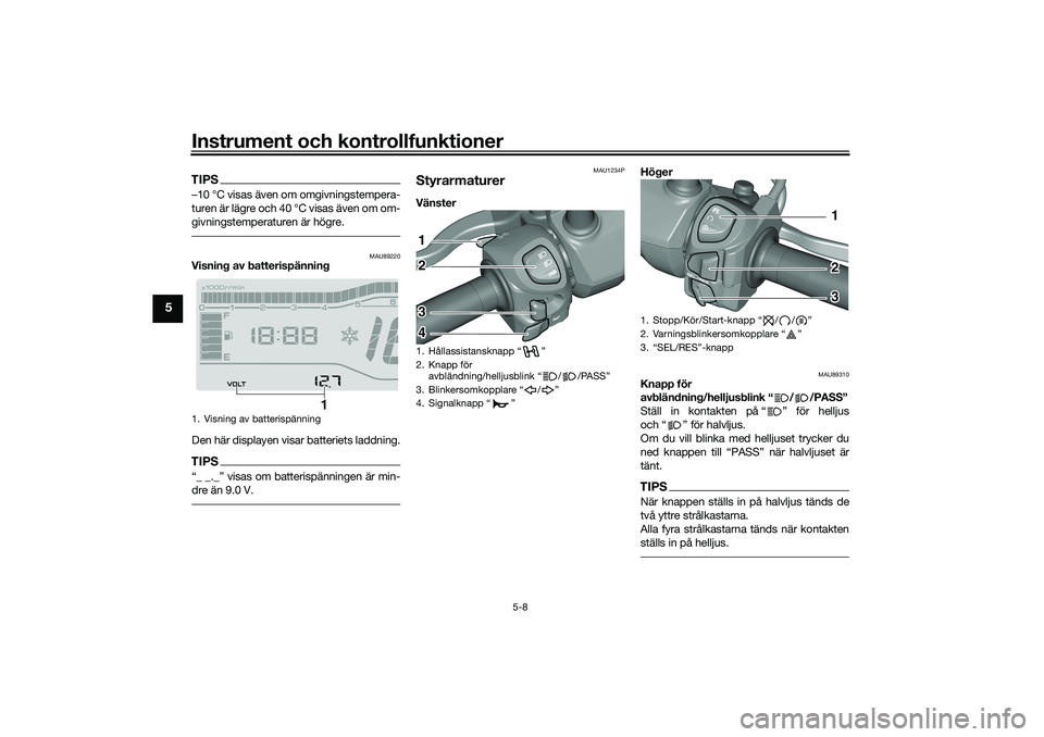 YAMAHA TRICITY 300 2020  Bruksanvisningar (in Swedish) Instrument och kontrollfunktioner
5-8
5
TIPS–10 °C visas även om omgivningstempera-
turen är lägre och 40 °C visas även om om-
givningstemperaturen är högre.
MAU89220
Visning av batterispän