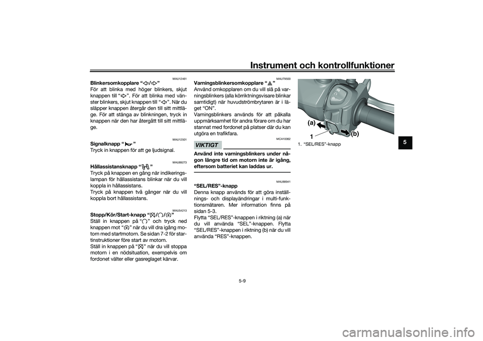 YAMAHA TRICITY 300 2020  Bruksanvisningar (in Swedish) Instrument och kontrollfunktioner
5-9
5
MAU12461
Blinkersomkopplare “ / ”
För att blinka med höger blinkers, skjut
knappen till “ ”. För att blinka med vän-
ster blinkers, skjut knappen ti