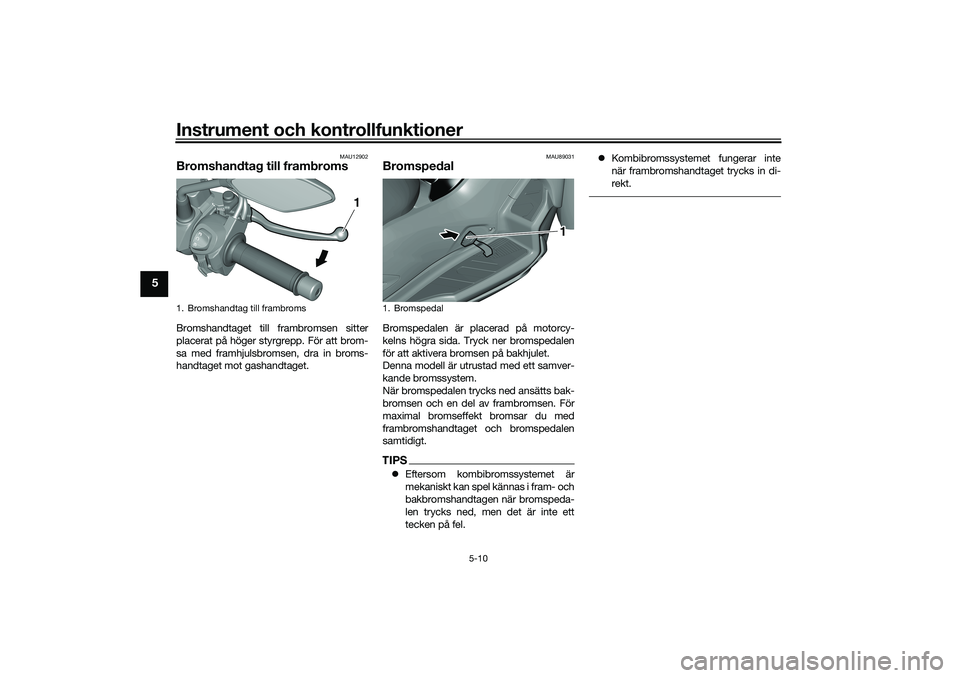 YAMAHA TRICITY 300 2020  Bruksanvisningar (in Swedish) Instrument och kontrollfunktioner
5-10
5
MAU12902
Bromshandtag till frambromsBromshandtaget till frambromsen sitter
placerat på höger styrgrepp. För att brom-
sa med framhjulsbromsen, dra in broms-
