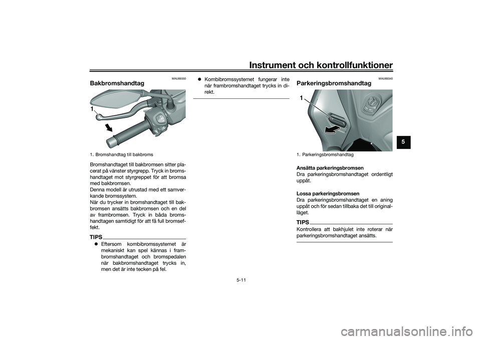 YAMAHA TRICITY 300 2020  Bruksanvisningar (in Swedish) Instrument och kontrollfunktioner
5-11
5
MAU89350
BakbromshandtagBromshandtaget till bakbromsen sitter pla-
cerat på vänster styrgrepp. Tryck in broms-
handtaget mot styrgreppet för att bromsa
med 