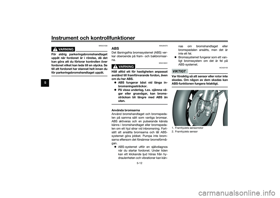 YAMAHA TRICITY 300 2020  Bruksanvisningar (in Swedish) Instrument och kontrollfunktioner
5-12
5
VARNING
MWA21030
För aldrig parkeringsbromshandtaget
uppåt när fordonet är i rörelse, då det
kan göra att du förlorar kontrollen över
fordonet vilket 