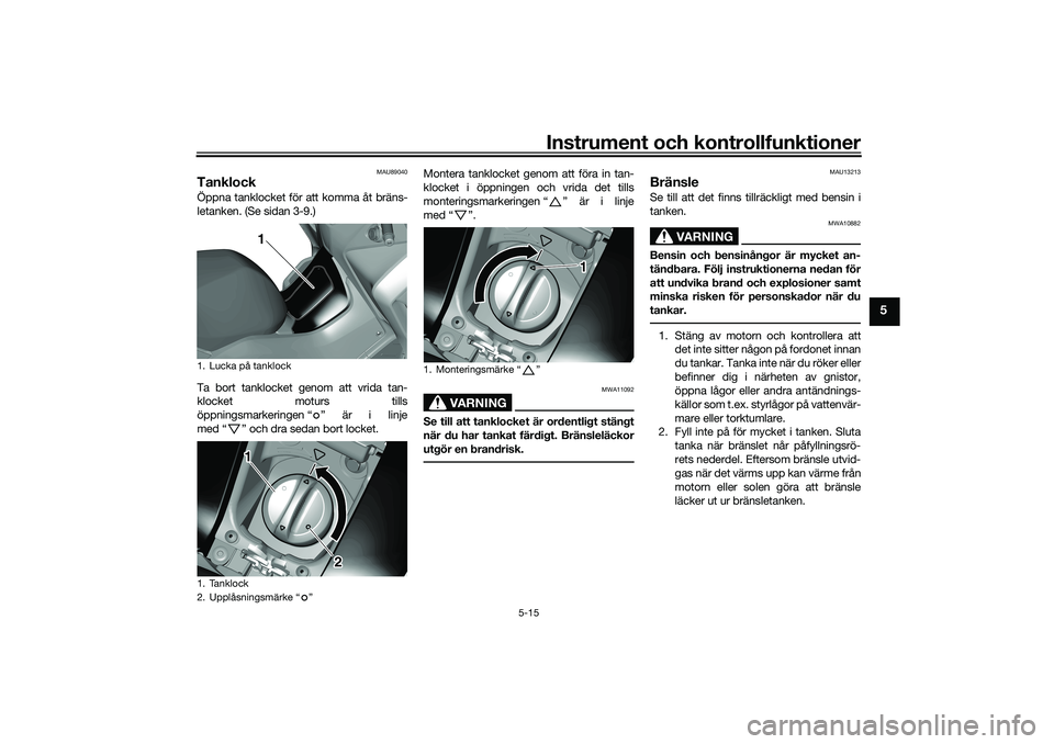 YAMAHA TRICITY 300 2020  Bruksanvisningar (in Swedish) Instrument och kontrollfunktioner
5-15
5
MAU89040
TanklockÖppna tanklocket för att komma åt bräns-
letanken. (Se sidan 3-9.)
Ta bort tanklocket genom att vrida tan-
klocket moturs tills
öppningsm