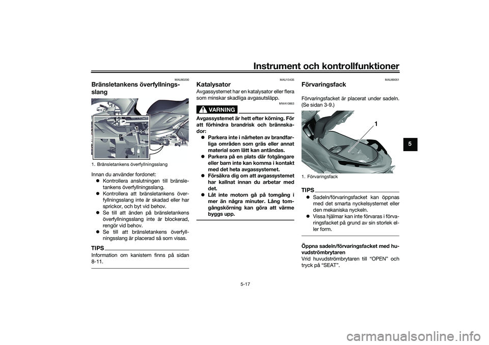 YAMAHA TRICITY 300 2020  Bruksanvisningar (in Swedish) Instrument och kontrollfunktioner
5-17
5
MAU80200
Bränsletankens överfyllnings-
slangInnan du använder fordonet:
Kontrollera anslutningen till bränsle-
tankens överfyllningsslang.
Kontrolle