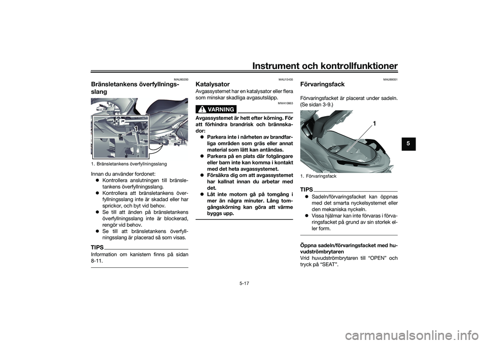 YAMAHA TRICITY 300 2020 Bruksanvisningar (in Swedish) Instrument och kontrollfunktioner
5-17
5
MAU80200
Bränsletankens överfyllnings-
slangInnan du använder fordonet:
Kontrollera anslutningen till bränsle-
tankens överfyllningsslang.
Kontrolle YAMAHA TRICITY 300 2020 Bruksanvisningar (in Swedish) Instrument och kontrollfunktioner
5-17
5
MAU80200
Bränsletankens överfyllnings-
slangInnan du använder fordonet:
Kontrollera anslutningen till bränsle-
tankens överfyllningsslang.
Kontrolle