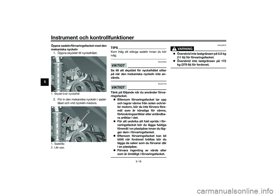 YAMAHA TRICITY 300 2020  Bruksanvisningar (in Swedish) Instrument och kontrollfunktioner
5-18
5
Öppna sadeln/förvaringsfacket med den
mekaniska nyckeln
1. Öppna skyddet till nyckelhålet.
2. För in den mekaniska nyckeln i sadel-
låset och vrid nyckel