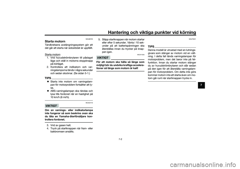 YAMAHA TRICITY 300 2020 Bruksanvisningar (in Swedish) Hantering och viktiga punkter vid körning
7-2
7
MAU86720
Starta motornTändkretsens avstängningssystem gör att
det går att starta när sidostödet är uppfällt.
Starta motorn1. Vrid huvudströmbr YAMAHA TRICITY 300 2020 Bruksanvisningar (in Swedish) Hantering och viktiga punkter vid körning
7-2
7
MAU86720
Starta motornTändkretsens avstängningssystem gör att
det går att starta när sidostödet är uppfällt.
Starta motorn1. Vrid huvudströmbr