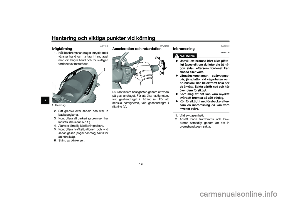 YAMAHA TRICITY 300 2020  Bruksanvisningar (in Swedish) Hantering och viktiga punkter vid körning
7-3
7
MAU74640
Ivägkörning1. Håll bakbromshandtaget intryckt med
vänster hand och ta tag i handtaget
med din högra hand och för slutligen
fordonet av m