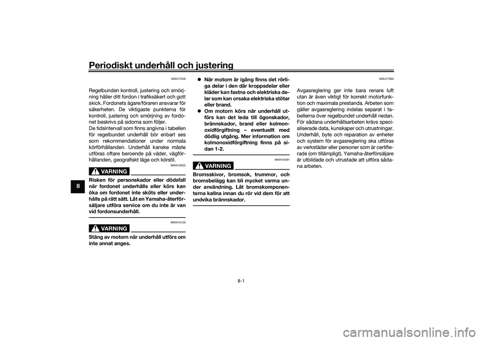 YAMAHA TRICITY 300 2020  Bruksanvisningar (in Swedish) Periodiskt underhåll och justering
8-1
8
MAU17246
Regelbunden kontroll, justering och smörj-
ning håller ditt fordon i trafiksäkert och gott
skick. Fordonets ägare/föraren ansvarar för
säkerhe