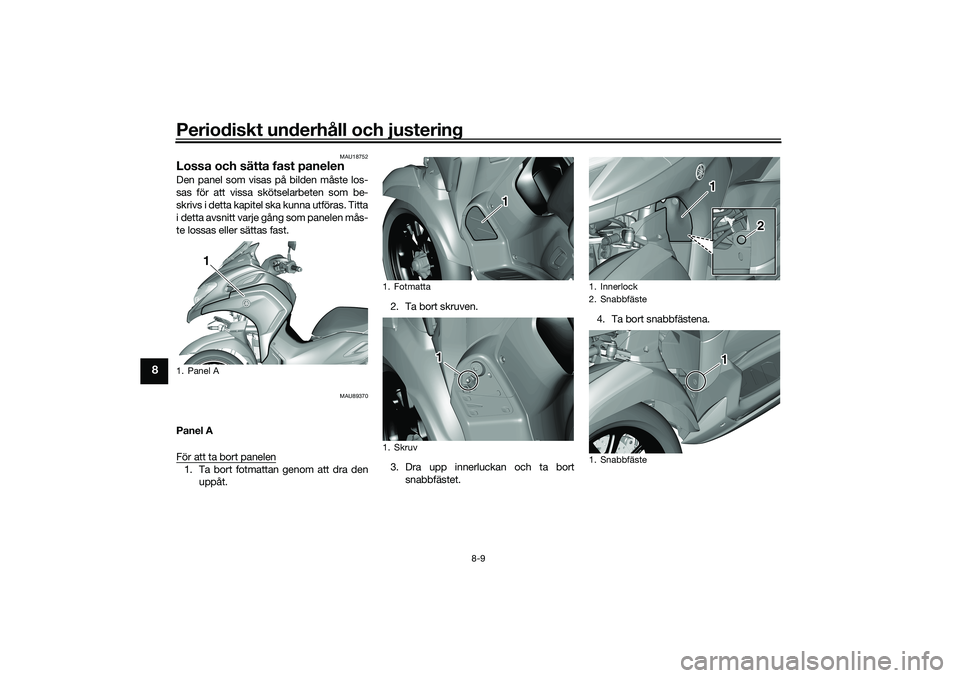 YAMAHA TRICITY 300 2020  Bruksanvisningar (in Swedish) Periodiskt underhåll och justering
8-9
8
MAU18752
Lossa och sätta fast panelenDen panel som visas på bilden måste los-
sas för att vissa skötselarbeten som be-
skrivs i detta kapitel ska kunna u