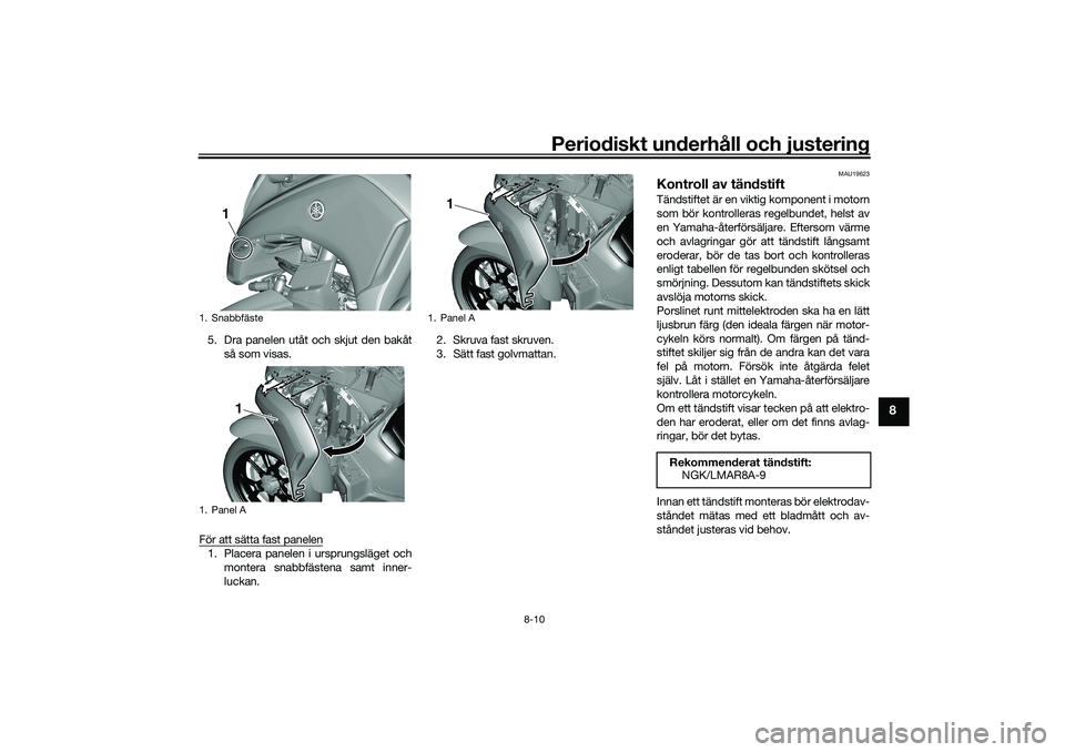 YAMAHA TRICITY 300 2020  Bruksanvisningar (in Swedish) Periodiskt underhåll och justering
8-10
8
5. Dra panelen utåt och skjut den bakåt
så som visas.
För att sätta fast panelen1. Placera panelen i ursprungsläget och
montera snabbfästena samt inne