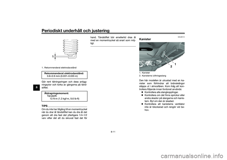 YAMAHA TRICITY 300 2020  Bruksanvisningar (in Swedish) Periodiskt underhåll och justering
8-11
8
Gör rent tätningsringen och dess anligg-
ningsytor och torka av gängorna på tänd-
stiftet.TIPSOm du inte har tillgång till en momentnyckel
när du drar