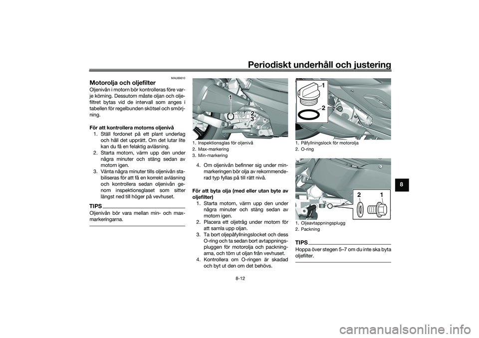 YAMAHA TRICITY 300 2020  Bruksanvisningar (in Swedish) Periodiskt underhåll och justering
8-12
8
MAU89610
Motorolja och oljefilterOljenivån i motorn bör kontrolleras före var-
je körning. Dessutom måste oljan och olje-
filtret bytas vid de intervall
