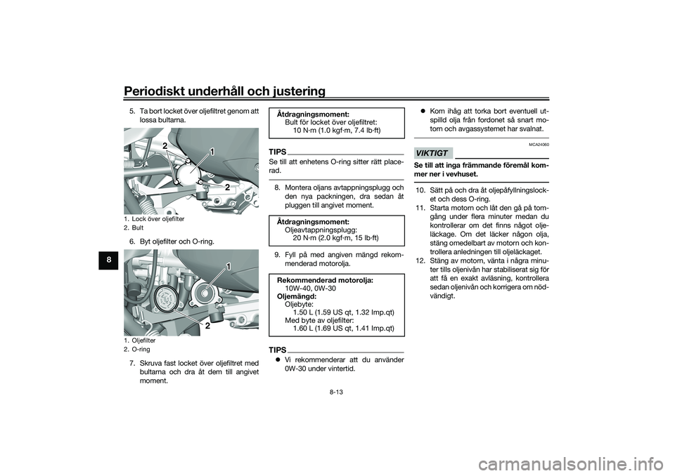 YAMAHA TRICITY 300 2020  Bruksanvisningar (in Swedish) Periodiskt underhåll och justering
8-13
8
5. Ta bort locket över oljefiltret genom att
lossa bultarna.
6. Byt oljefilter och O-ring.
7. Skruva fast locket över oljefiltret med
bultarna och dra åt 