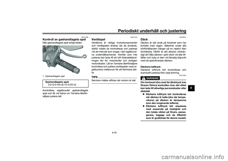 YAMAHA TRICITY 300 2020  Bruksanvisningar (in Swedish) Periodiskt underhåll och justering
8-20
8
MAU21386
Kontroll av gashandtagets spelMät gashandtagets spel enligt bilden.
Kontrollera regelbundet gashandtagets
spel och låt vid behov en Yamaha-återf�
