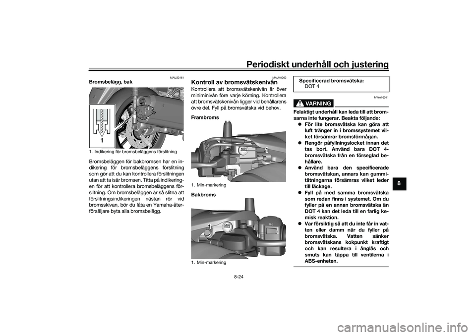 YAMAHA TRICITY 300 2020  Bruksanvisningar (in Swedish) Periodiskt underhåll och justering
8-24
8
MAU22461
Bromsbelägg, bak
Bromsbeläggen för bakbromsen har en in-
dikering för bromsbeläggens förslitning
som gör att du kan kontrollera förslitninge