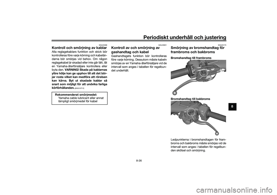YAMAHA TRICITY 300 2020  Bruksanvisningar (in Swedish) Periodiskt underhåll och justering
8-26
8
MAU23098
Kontroll och smörjning av kablarAlla reglagekablars funktion och skick bör
kontrolleras före varje körning och kabelän-
darna bör smörjas vid